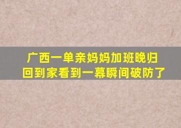 广西一单亲妈妈加班晚归 回到家看到一幕瞬间破防了